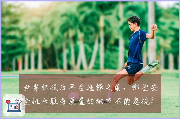 世界杯投注平台选择之前，哪些安全性和服务质量的细节不能忽视？