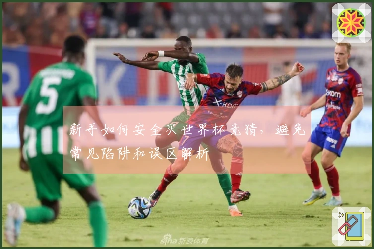 新手如何安全买世界杯竞猜,避免常见陷阱和误区解析